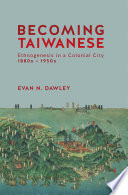 Becoming Taiwanese ethnogenesis in a colonial city, 1880s to 1950s /