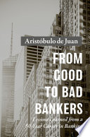 From good to bad bankers : lessons learned from a 50-year career in banking / Aristóbulo de Juan.