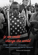 If we could change the world : young people and America's long struggle for racial equality /