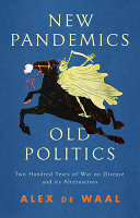 New pandemics, old politics : two hundred years of war on disease and its alternatives /