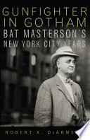 Gunfighter in Gotham : Bat Masterson's New York City years /