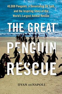 The great penguin rescue : 40,000 penguins, a devastating oil spill, and the inspiring story of the world's largest animal rescue /