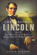 Congressman Lincoln : the making of America's greatest president /