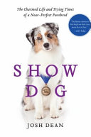 Show dog : the charmed life and trying times of a near-perfect purebred /