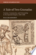 A tale of two Granadas : custom, community, and citizenship in the Spanish empire, 1568-1668 /