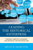 Leading the historical enterprise : strategic creativity, planning, and advocacy for the digital age /