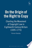 On the origin of the right to copy : charting the movement of copyright law in eighteenth century Britain (1695-1775) /