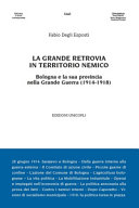 La grande retrovia in territorio nemico : Bologna e la sua provincia nella Grande Guerra (1914-1918) /