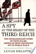 A spy at the heart of the Third Reich : the extraordinary story of Fritz Kolbe, America's most important spy in World War II /