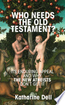 Who needs the Old Testament? : its enduring appeal and why the New Atheists don't get it /