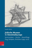 Jüdische Museen in Ostmitteleuropa : Kontinuitäten - Brüche - Neuanfänge : Prag, Budapest, Bratislava (1993-2012) /