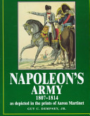 Napoleon's army : 1807-1814, as depicted in the prints of Aaron Martinet /