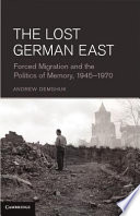The lost German East : forced migration and the politics of memory, 1945-1970 /