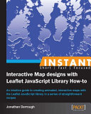 Instant interactive map designs with leaflet JavaScript library how-to : an intuitive guide to creating animated, interactive maps with the leaflet JavaScript library in a series of straightforward recipes /