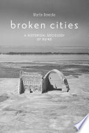 Broken Cities A Historical Sociology of Ruins /