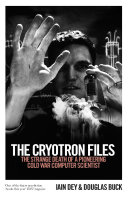 The cryotron files : the strange death of a pioneering Cold War computer scientist /