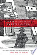 The idea of popular schooling in Upper Canada : print culture, public discourse, and the demand for education /