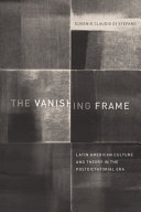 The vanishing frame : Latin American culture and theory in the postdictatorial era /
