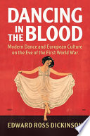 Dancing in the blood : modern dance and European culture on the eve of the First World War /