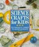 Science crafts for kids : 50 fantastic things to invent &create /