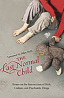 The last normal child : essays on the intersection of kids, culture, and psychiatric drugs /