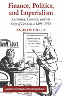 Finance, politics, and imperialism : Australia, Canada, and the City of London, c.1896-1914 /