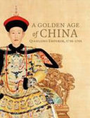 A golden age of China : Qianlong Emperor, 1736-1795 /