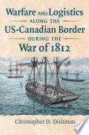 Warfare and logistics along the US-Canadian border during the War of 1812 /