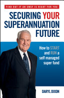 Securing Your Superannuation Future : How to Start and Run a Self Managed Super Fund.