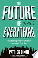The future of (almost) everything : the global changes that will affect every business and all of our lives /