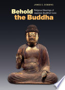 Behold the Buddha : religious meanings of Japanese Buddhist icons /