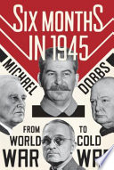 Six months in 1945 : FDR, Stalin, Churchill and Truman--from world war to cold war /