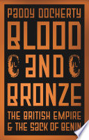 Blood and bronze : the British empire and the sack of Benin /