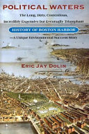 Political waters : the long, dirty, contentious, incredibly expensive but eventually triumphant history of Boston Harbor--a unique environmental success story /