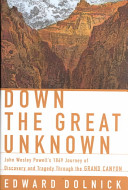 Down the great unknown : John Wesley Powell's 1869 journey of discovery and tragedy through the Grand Canyon /