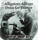 Alligators always dress for dinner : an alphabet book of vintage photographs /