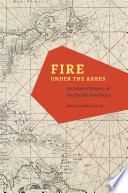 Fire under the Ashes : an Atlantic History of the English Revolution.