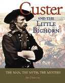Custer and Little Bighorn : the man, the mystery, the myth /