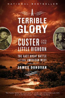 A terrible glory : Custer and the Little Bighorn-- the last great battle of the American West /