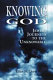 Knowing God : Jewish journeys to the unknowable /