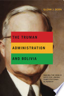 The Truman Administration and Bolivia Making the World Safe for Liberal Constitutional Oligarchy.