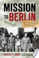 Mission to Berlin the American airmen who struck the heart of Hitler's Reich /