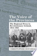 The voice of the provinces : the regional press in revolutionary Ireland, 1914-1921 /