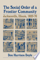 The social order of a frontier community Jacksonville, Illinois, 1825-70 /