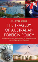 The tragedy of Australian foreign policy : voices of dissent and visions of independence in the twenty-first century  /