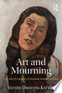 Art and mourning : the role of creativity in healing trauma and loss /