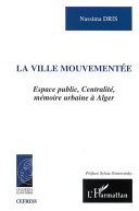 La ville mouvementée : espace public, centralité, mémoire urbaine à Alger /