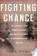 Fighting chance : the struggle over woman suffrage and Black suffrage in Reconstruction America /
