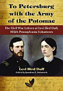 To Petersburg with the Army of the Potomac : the Civil War letters of Levi Bird Duff, 105th Pennsylvania Volunteers /
