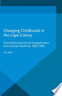 Changing childhoods in the Cape Colony : Dutch Reformed Church evangelicalism and colonial childhood, 1860-1895 /